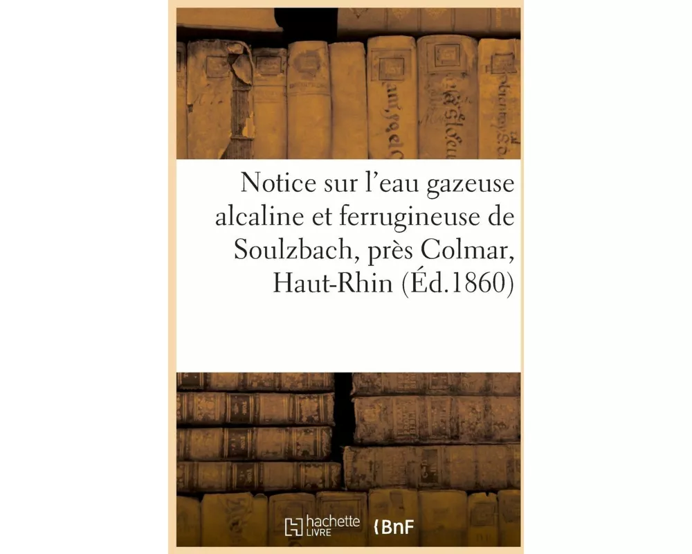 Notice Sur l'Eau Gazeuse Alcaline Et Ferrugineuse de Soulzbach, Près Colmar, Haut-Rhin