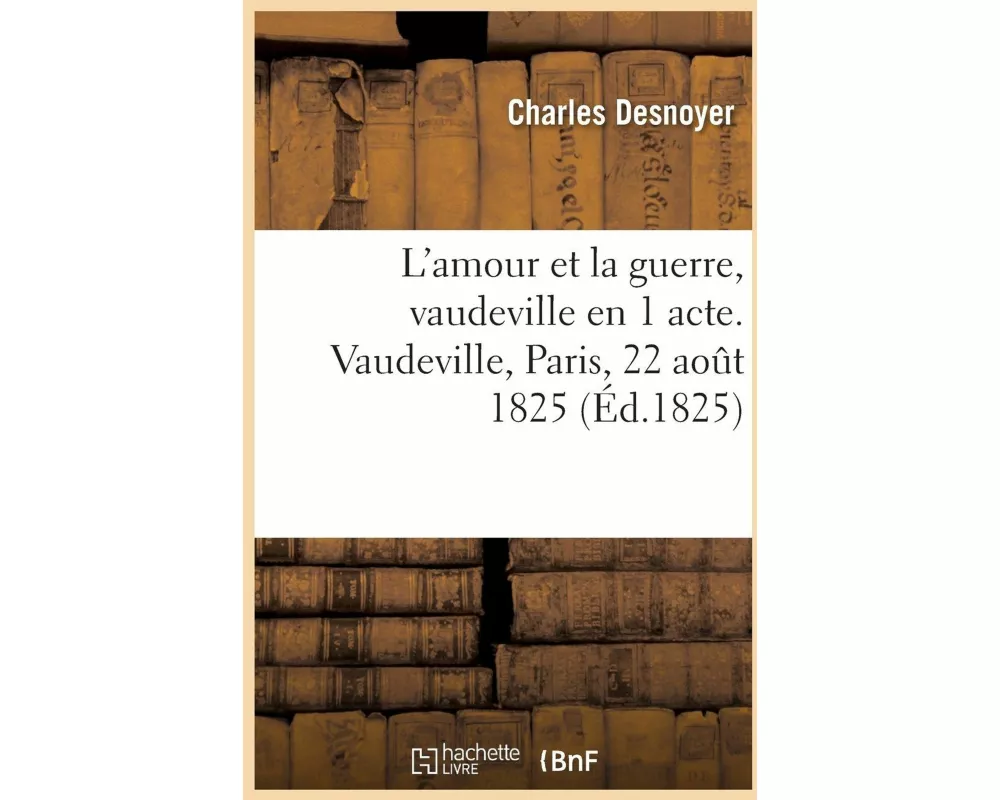 L'Amour Et La Guerre, Vaudeville En 1 Acte. Vaudeville, Paris, 22 Août 1825