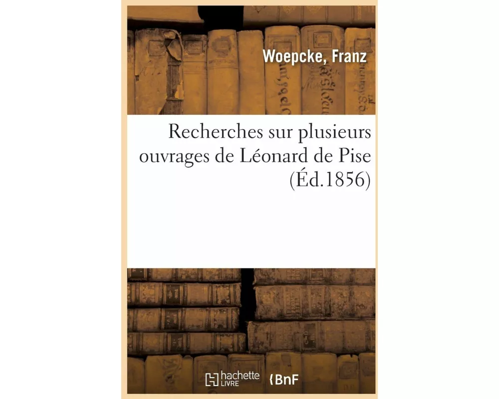 Recherches Sur Plusieurs Ouvrages de Léonard de Pise Découverts