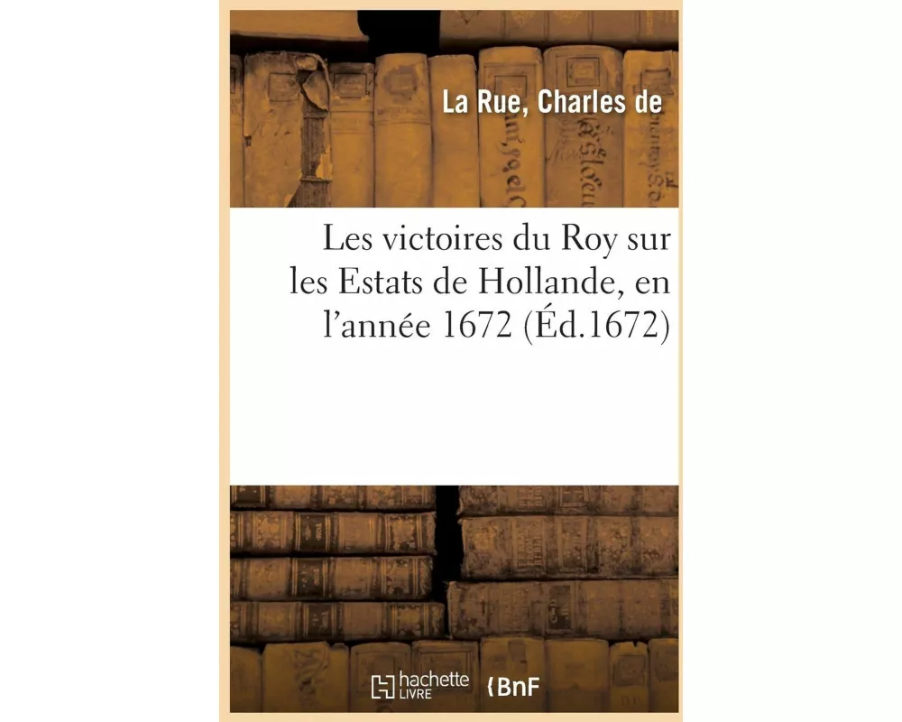 Les Victoires Du Roy Sur Les Estats de Hollande, En l'Année 1672