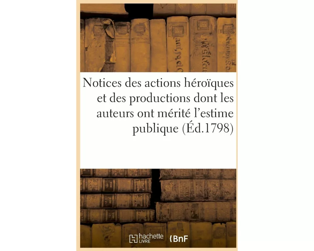 Notices des actions héroïques et des productions dont les auteurs ont mérité d'être désignés
