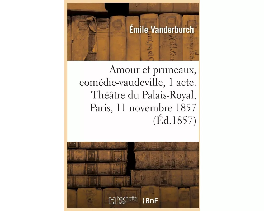 Amour Et Pruneaux, Comédie-Vaudeville En 1 Acte. Théâtre Du Palais-Royal, Paris, 11 Novembre 1857