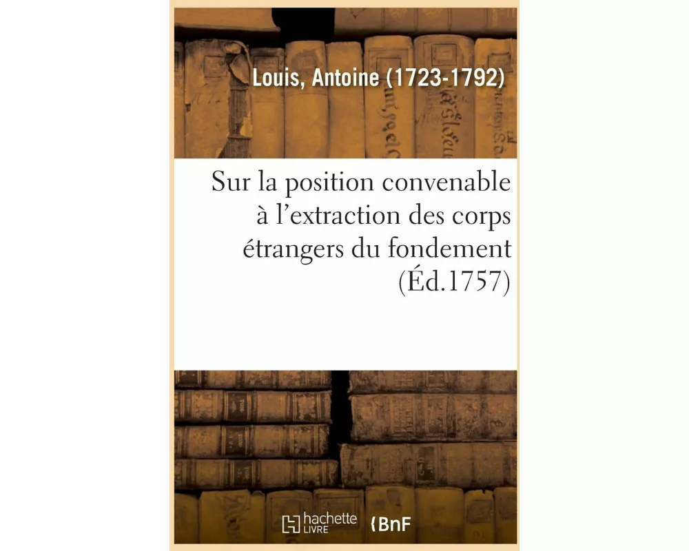 Dissertation Chirurgicale Sur La Position Convenable À l'Extraction Des Corps Étrangers Du Fondement