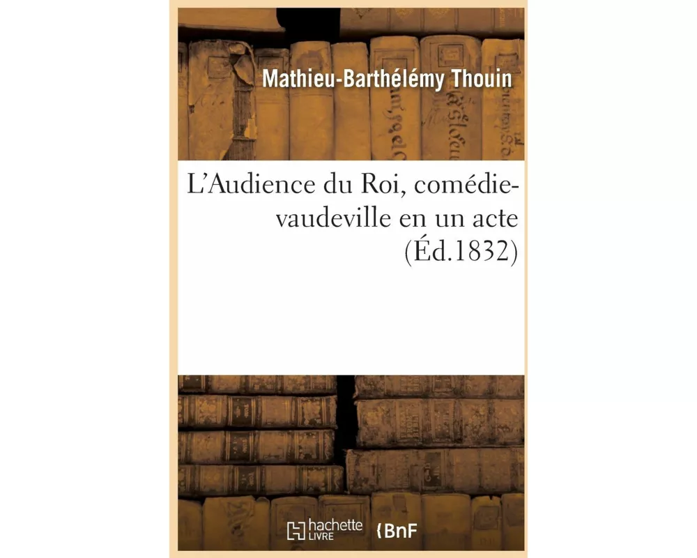 L'Audience Du Roi, Comédie-Vaudeville En Un Acte