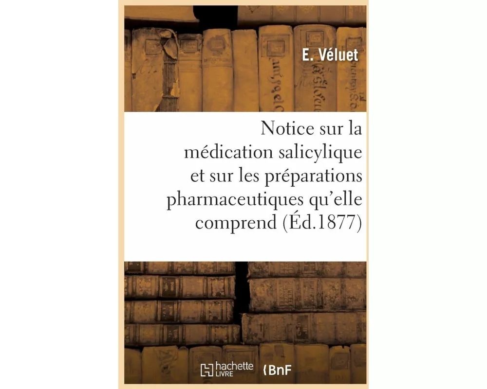 Notice Sur La Médication Salicylique Et Sur Les Préparations Pharmaceutiques Qu'elle Comprend