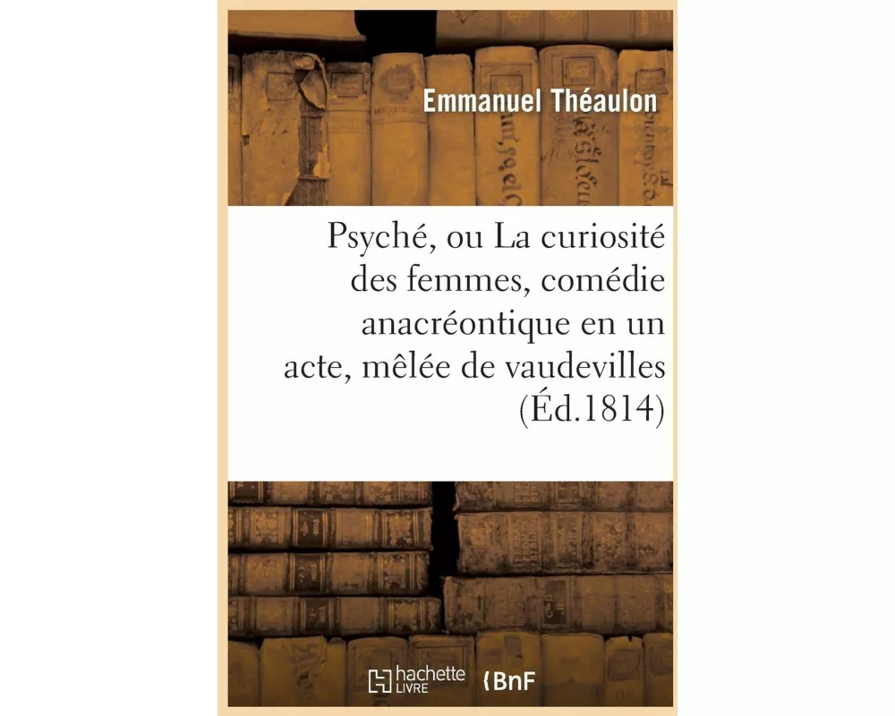 Psyché, ou La curiosité des femmes, comédie anacréontique en un acte, mêlée de vaudevilles