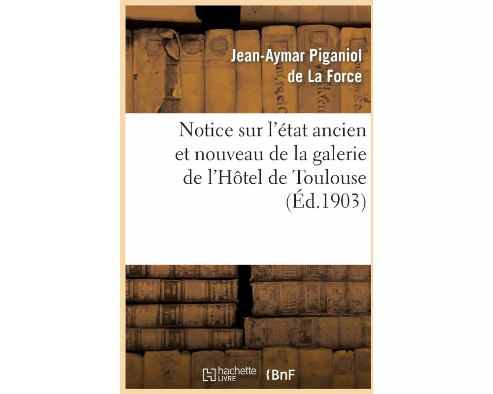 Notice Sur l'État Ancien Et Nouveau de la Galerie de l'Hôtel de Toulouse