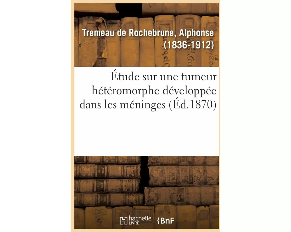 Étude Histologique Et Anatomo-Pathologique Sur Une Tumeur Hétéromorphe Développée Dans Les Méninges