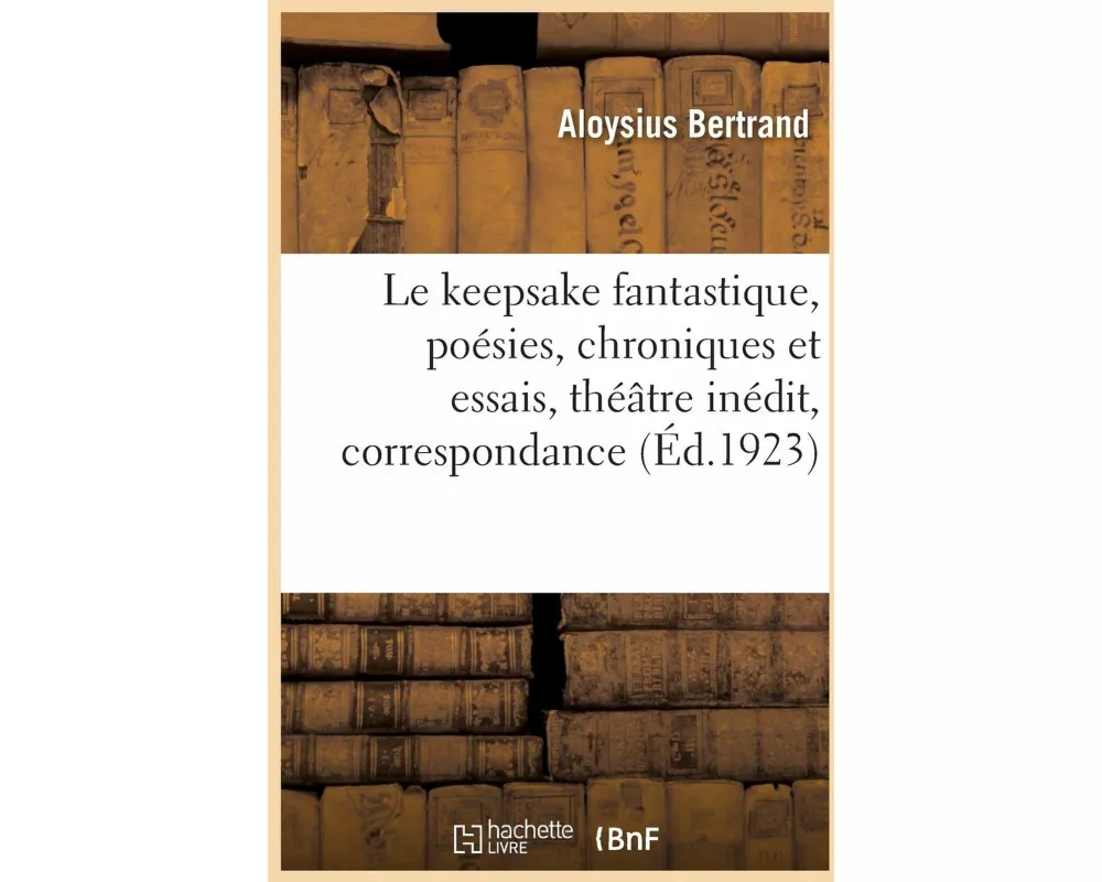 Le Keepsake Fantastique, Poésies, Chroniques Et Essais, Théâtre Inédit, Correspondance