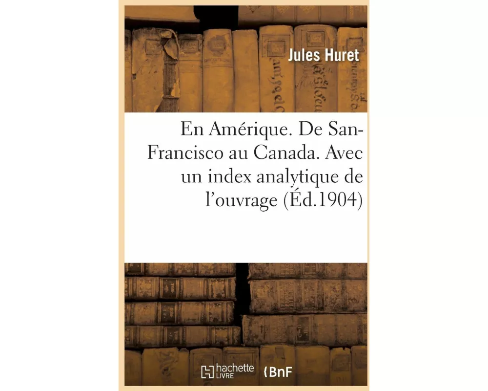 En Amérique. de San-Francisco Au Canada. Avec Un Index Analytique de l'Ouvrage