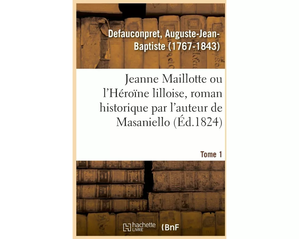 Jeanne Maillotte Ou l'Héroïne Lilloise, Roman Historique Par l'Auteur de Masaniello. Tome 1