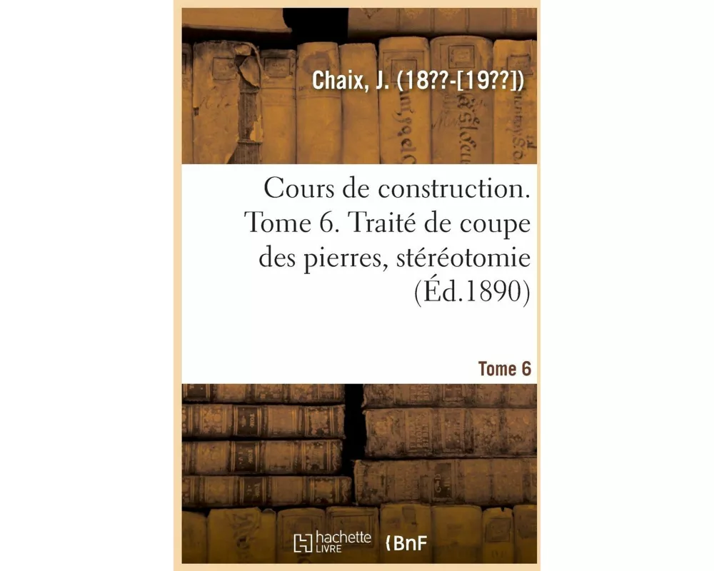 Cours de Construction. Tome 6. Traité de Coupe Des Pierres, Stéréotomie