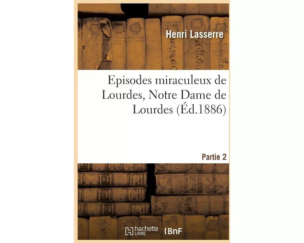 Episodes Miraculeux de Lourdes. Notre Dame de Lourdes. Partie 2