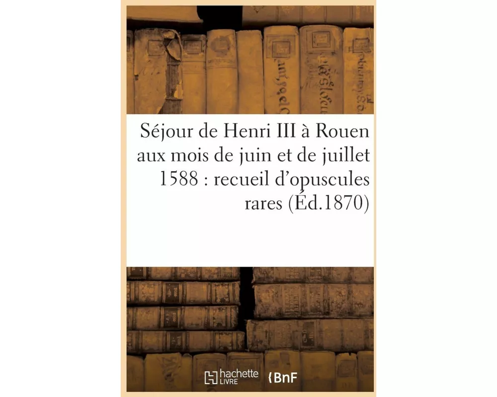 Séjour de Henri III à Rouen aux mois de juin et de juillet 1588