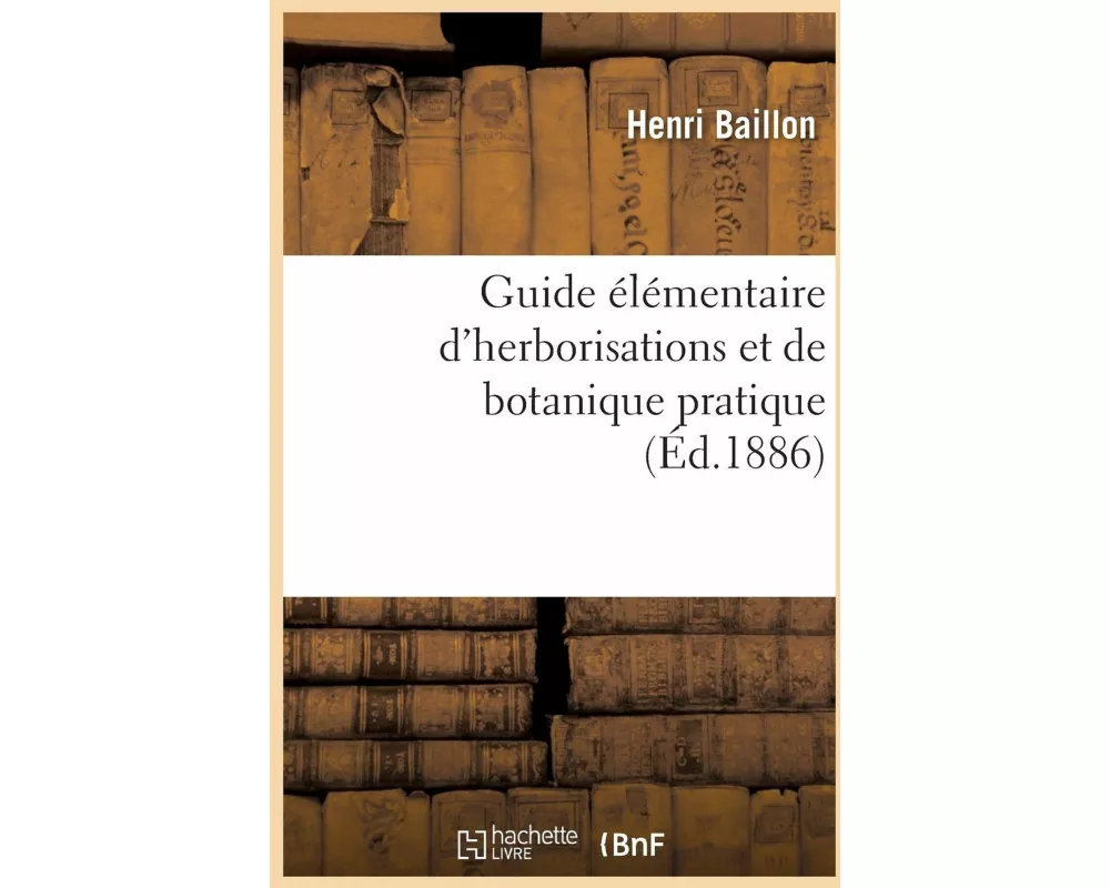 Guide Élémentaire d'Herborisations Et de Botanique Pratique