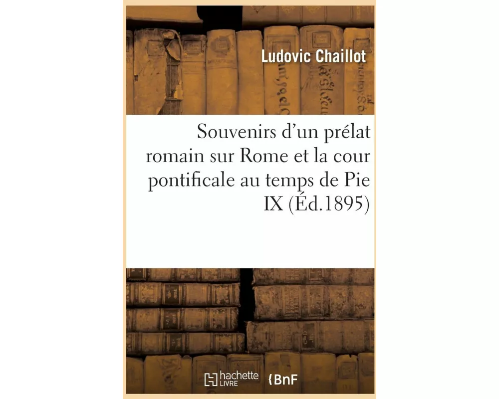 Souvenirs d'Un Prélat Romain Sur Rome Et La Cour Pontificale Au Temps de Pie IX