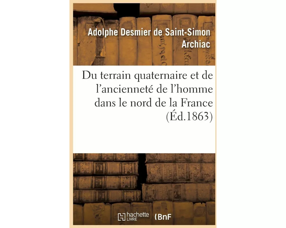 Du Terrain Quaternaire Et de l'Ancienneté de l'Homme Dans Le Nord de la France