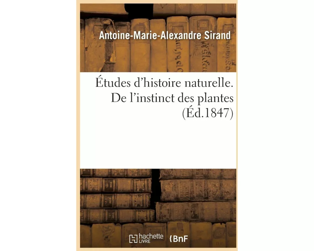 Études d'Histoire Naturelle Ou Essai Sur l'Instinct Des Plantes Et Des Animaux