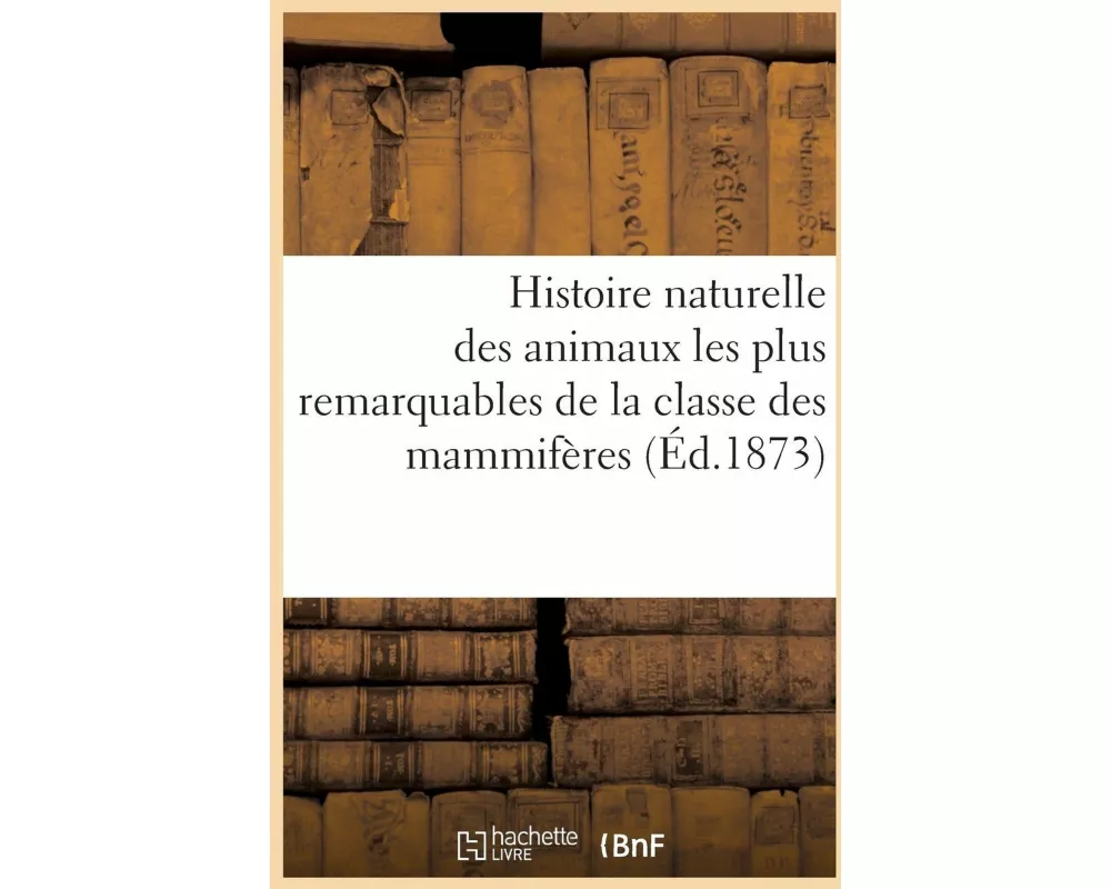 Histoire naturelle des animaux les plus remarquables de la classe des mammifères