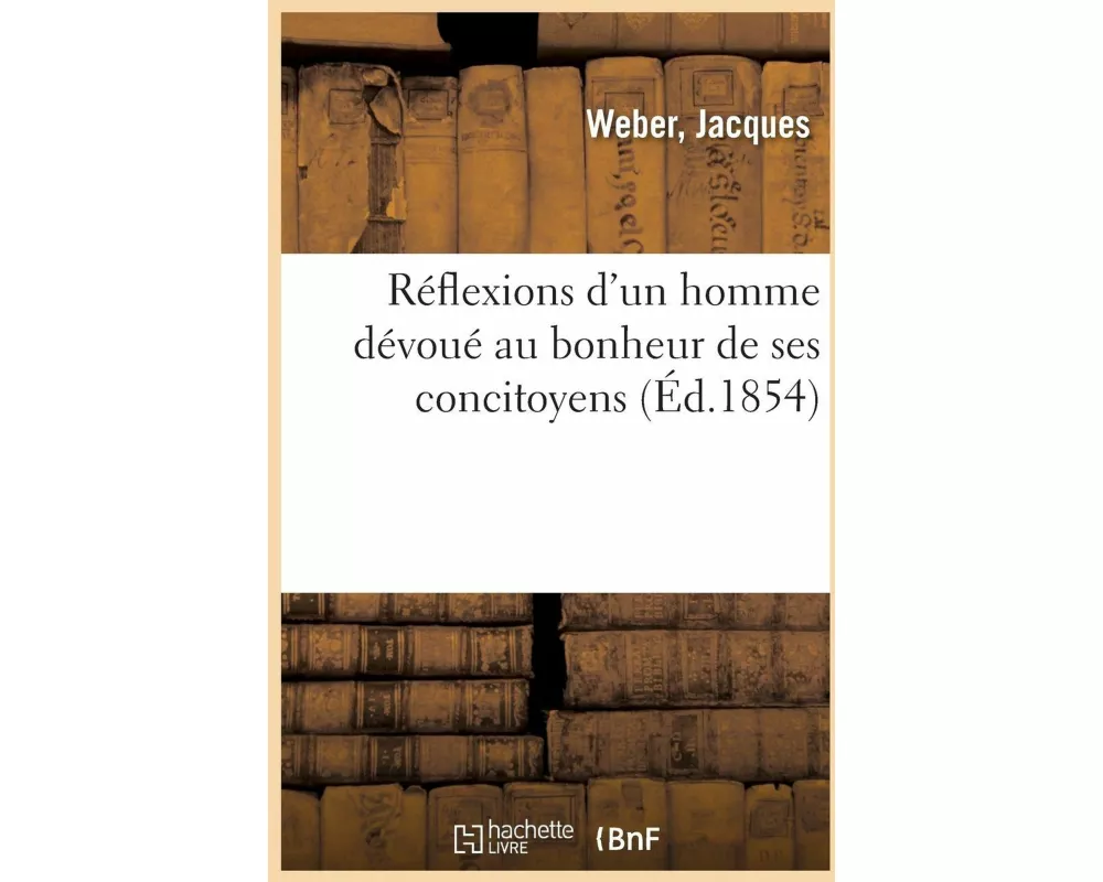Réflexions d'Un Homme Dévoué Au Bonheur de Ses Concitoyens