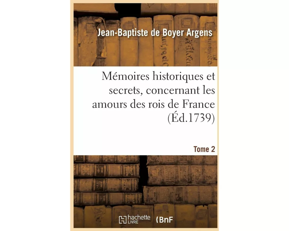 Mémoires Historiques Et Secrets, Concernant Les Amours Des Rois de France. T. 2