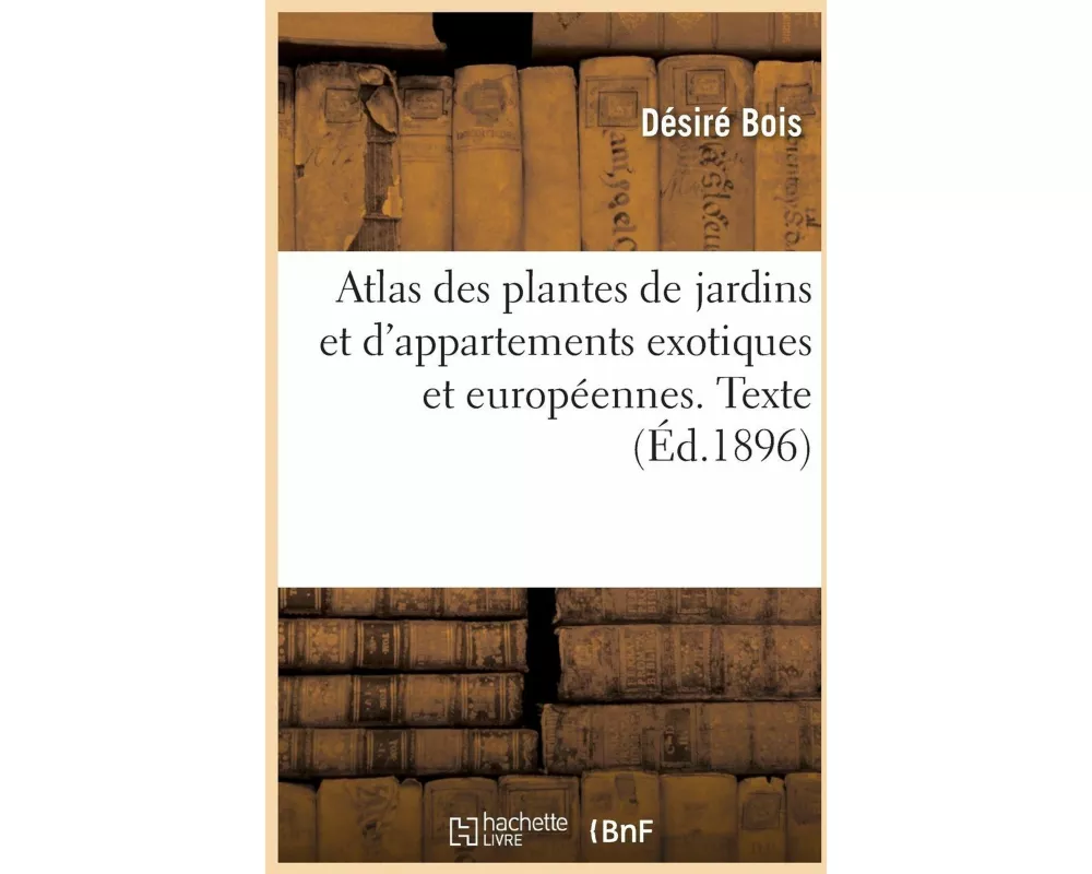 Atlas Des Plantes de Jardins Et d'Appartements Exotiques Et Européennes. Texte
