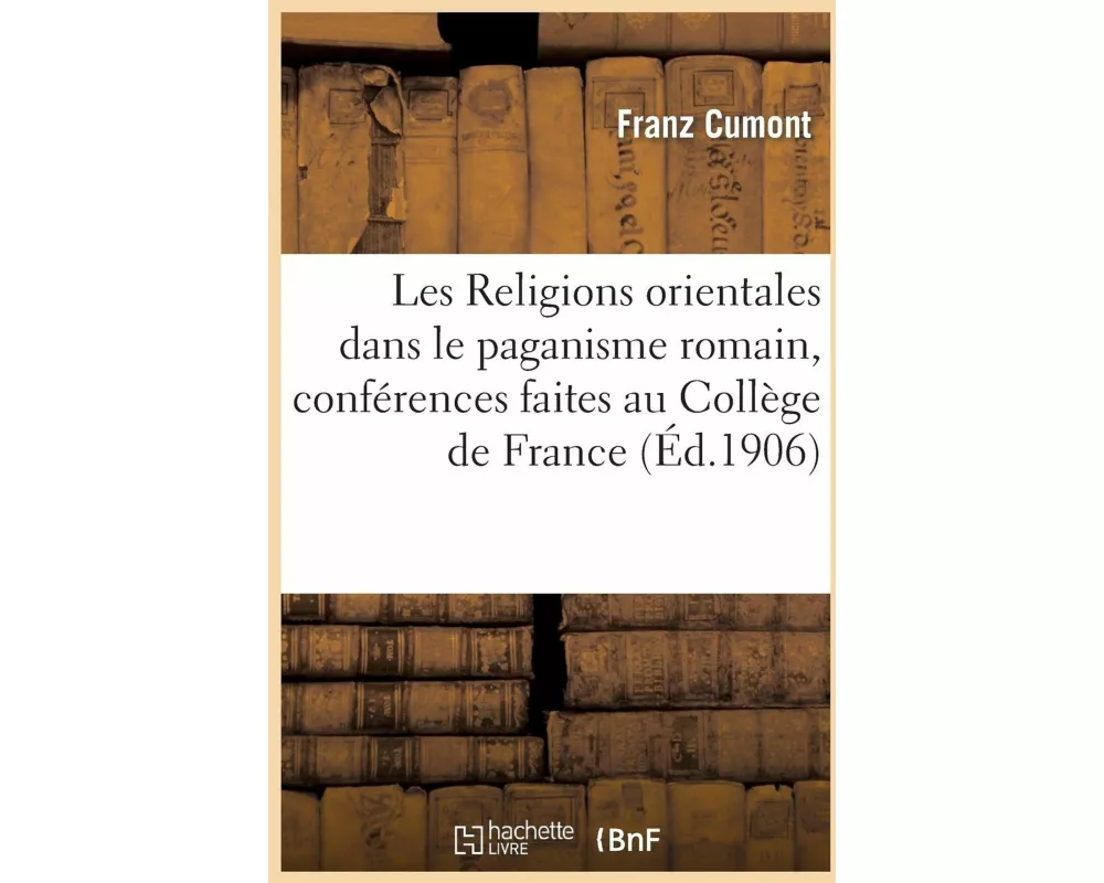 Les Religions Orientales Dans Le Paganisme Romain, Conférences Faites Au Collège de France
