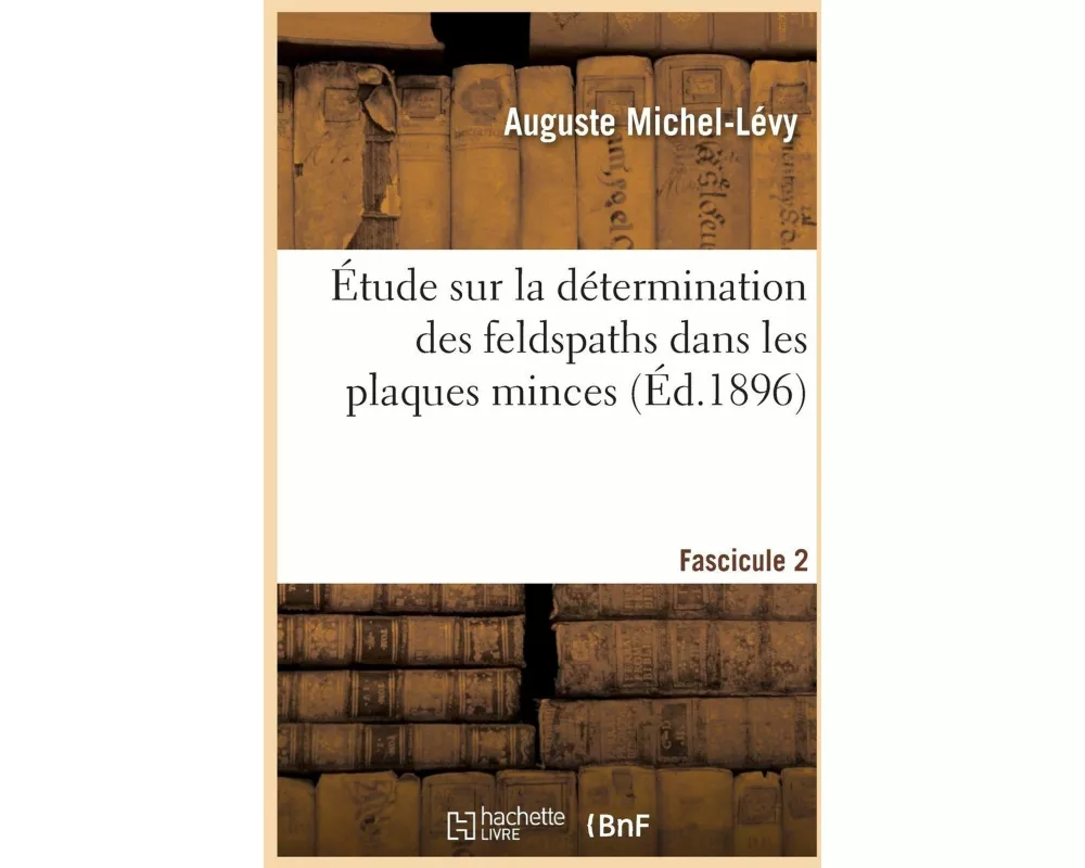 Étude Sur La Détermination Des Feldspaths Dans Les Plaques Minces. Fascicule 2