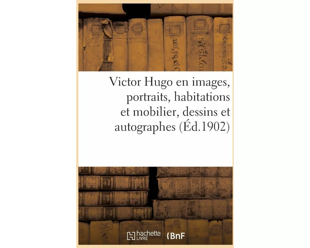 Victor Hugo En Images. Portraits, Habitations Et Mobilier, Dessins Et Autographes