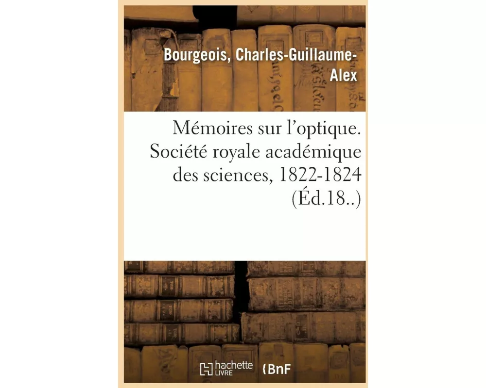 Mémoires Sur l'Optique. Société Royale Académique Des Sciences, 1822-1824
