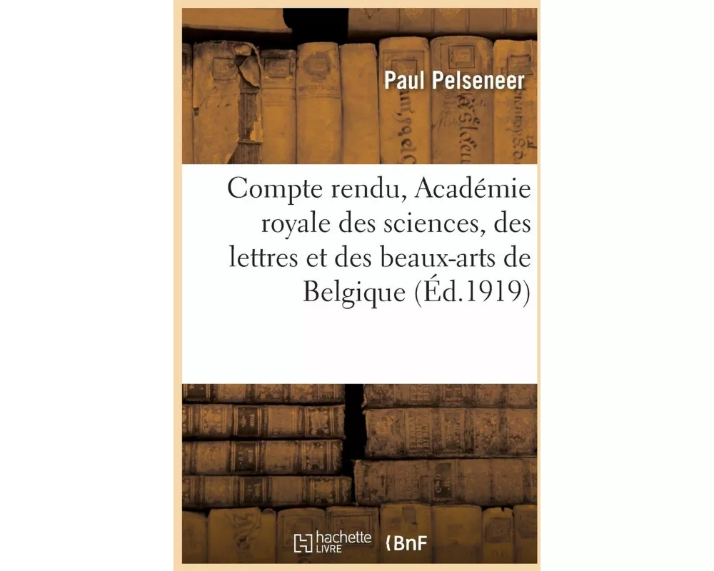 Compte Rendu Présenté À l'Académie Royale Des Sciences, Des Lettres Et Des Beaux-Arts de Belgique