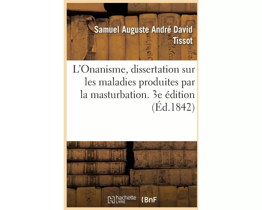 L'Onanisme, Dissertation Sur Les Maladies Produites Par La Masturbation. 3e Édition