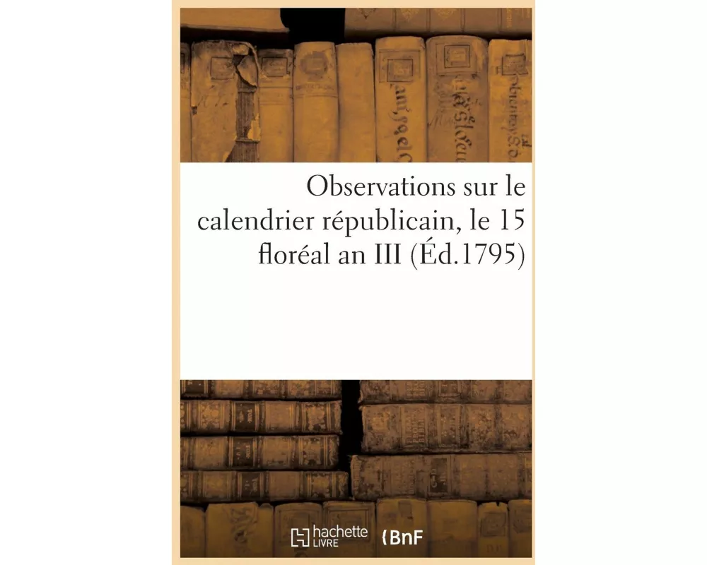 Observations Sur Le Calendrier Républicain, Le 15 Floréal an III