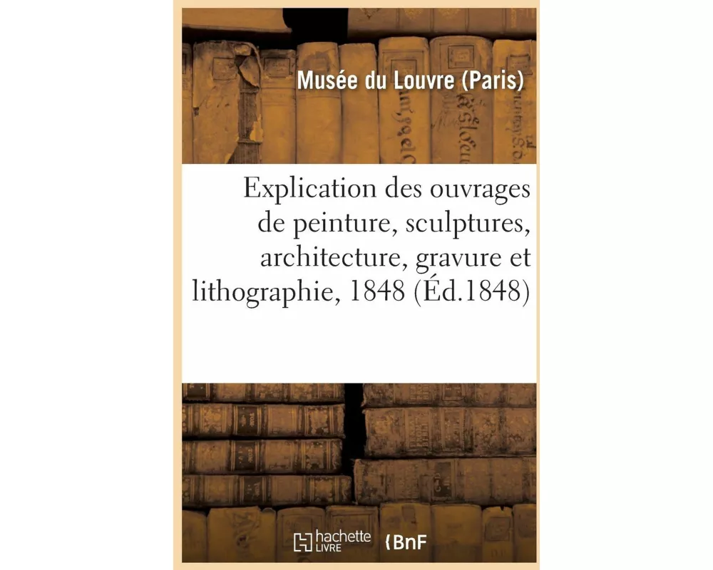 Explication Des Ouvrages de Peinture, Sculptures, Architecture, Gravure Et Lithographie, 1848