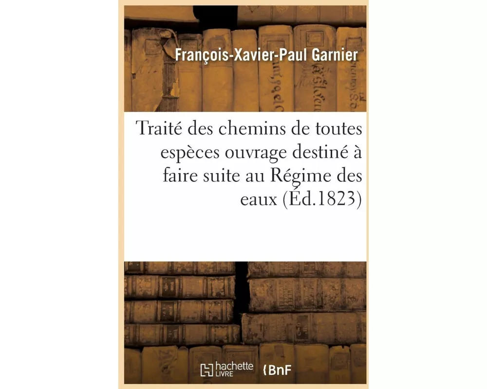 Traité Des Chemins de Toutes Espèces Ouvrage Destiné À Faire Suite Au Régime Des Eaux