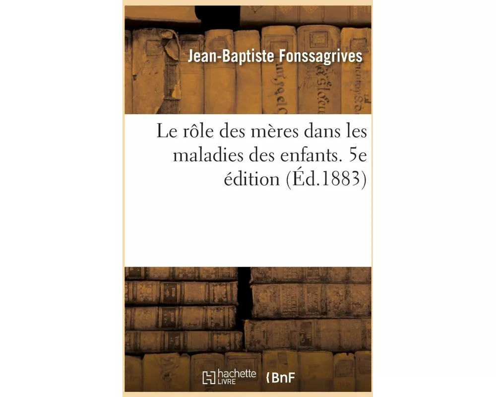 Le Rôle Des Mères Dans Les Maladies Des Enfants. 5e Édition