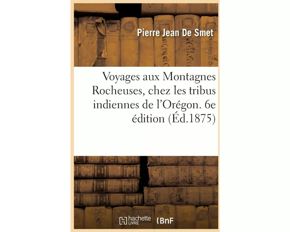 Voyages Aux Montagnes Rocheuses, Chez Les Tribus Indiennes Du Vaste Territoire de l'Orégon