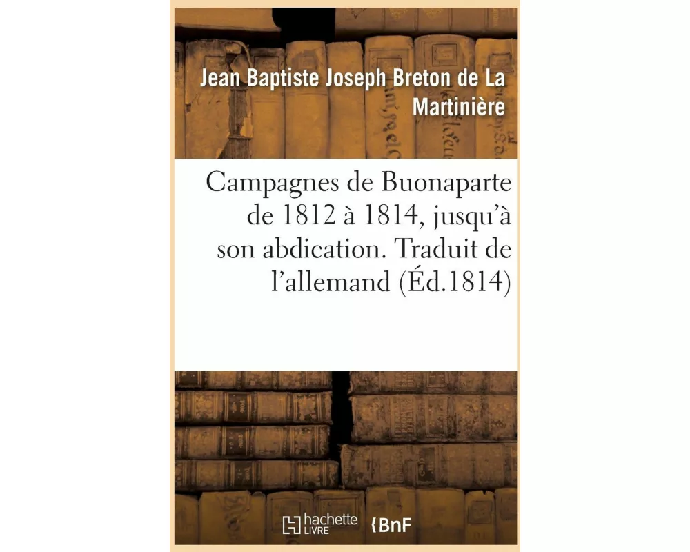 Campagnes de Buonaparte de 1812 À 1814, Jusqu'à Son Abdication. Traduit de l'Allemand