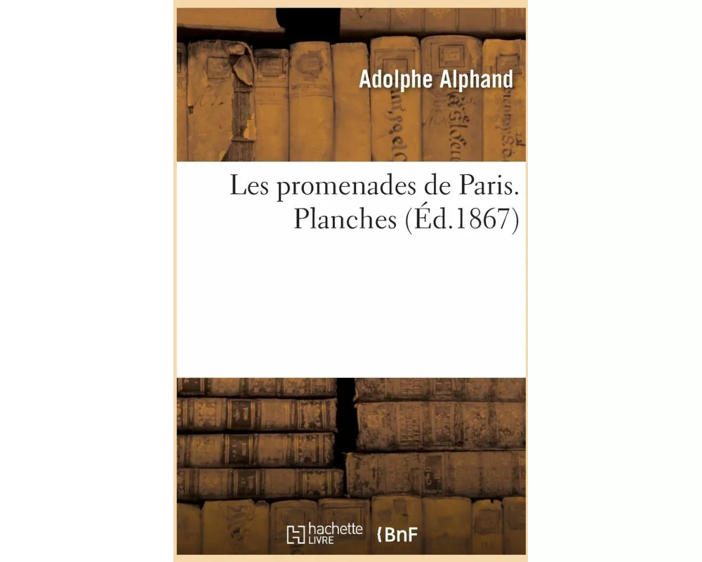 Les Promenades de Paris. Histoire, Description Des Embellissements, Dépenses de Création