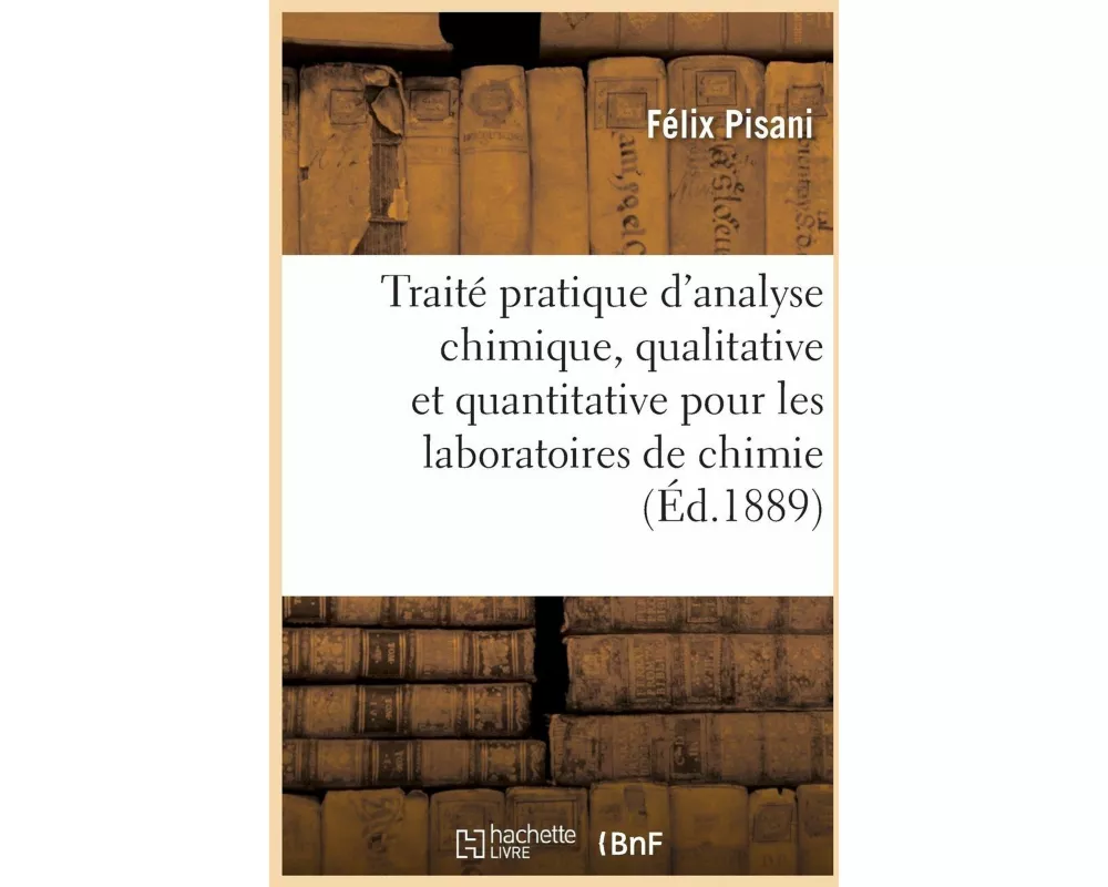 Traité Pratique d'Analyse Chimique, Qualitative Et Quantitative À l'Usage Des Laboratoires de Chimie