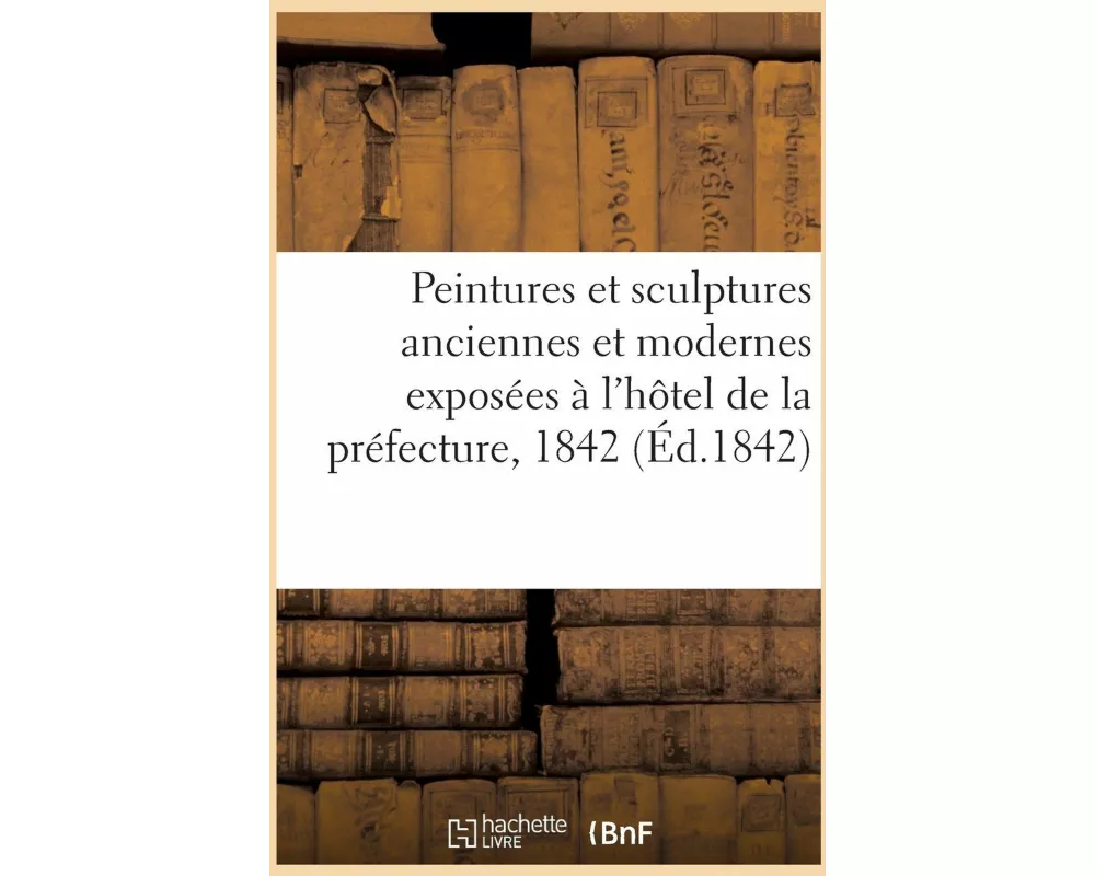 Notice Sur Les Peintures Et Sculptures Anciennes Et Modernes