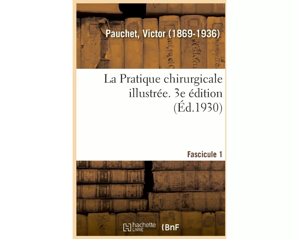 La Pratique Chirurgicale Illustrée. 3e Édition. Fascicule 1