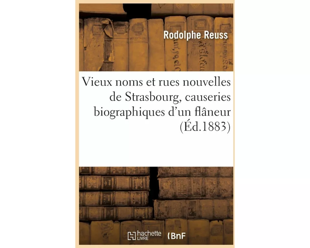Vieux Noms Et Rues Nouvelles de Strasbourg, Causeries Biographiques d'Un Flâneur
