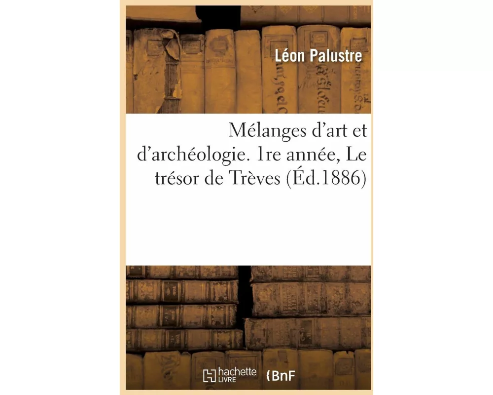 Mélanges d'Art Et d'Archéologie. 1re Année, Le Trésor de Trèves
