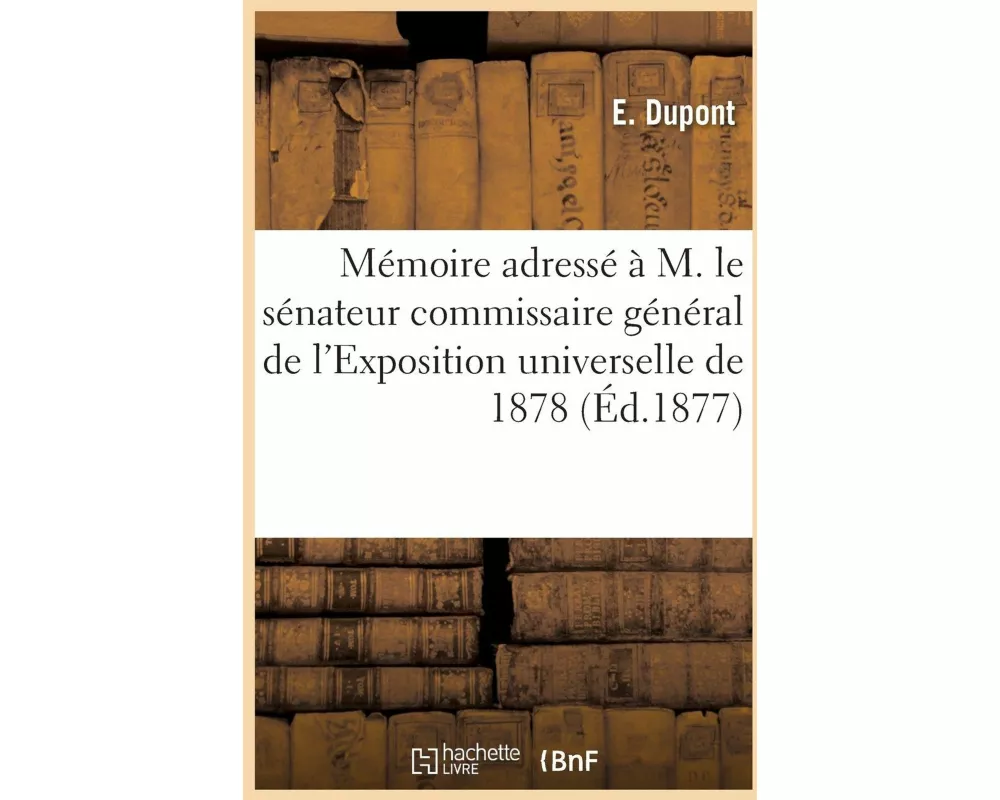 Mémoire Adressé À M. Le Sénateur Commissaire Général de l'Exposition Universelle de 1878