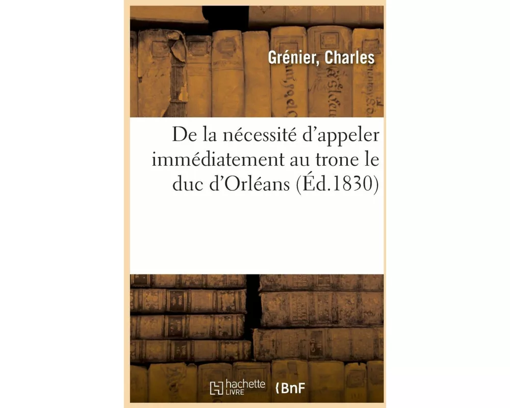 de la Nécessité d'Appeler Immédiatement Au Trone Le Duc d'Orléans
