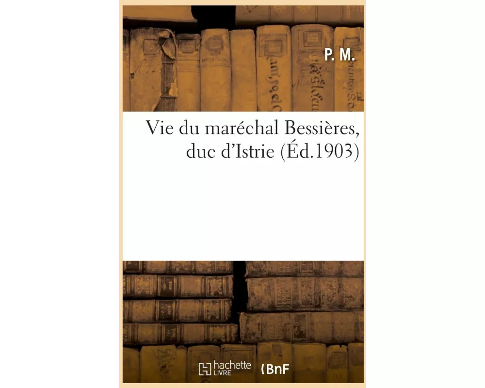 Vie Du Maréchal Bessières, Duc d'Istrie