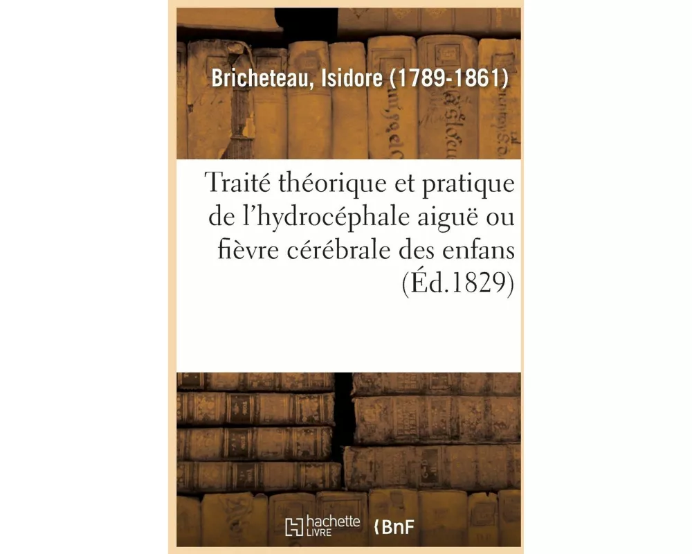 Traité Théorique Et Pratique de l'Hydrocéphale Aiguë Ou Fièvre Cérébrale Des Enfans