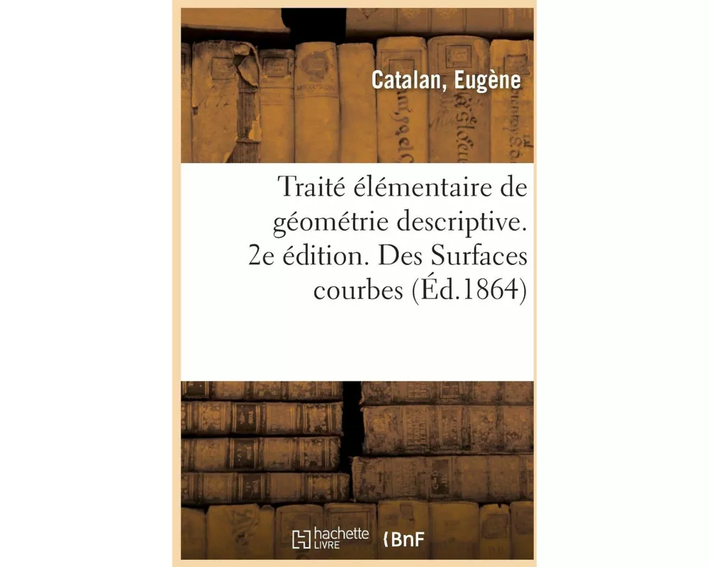 Traité Élémentaire de Géométrie Descriptive. 2e Édition. Des Surfaces Courbes