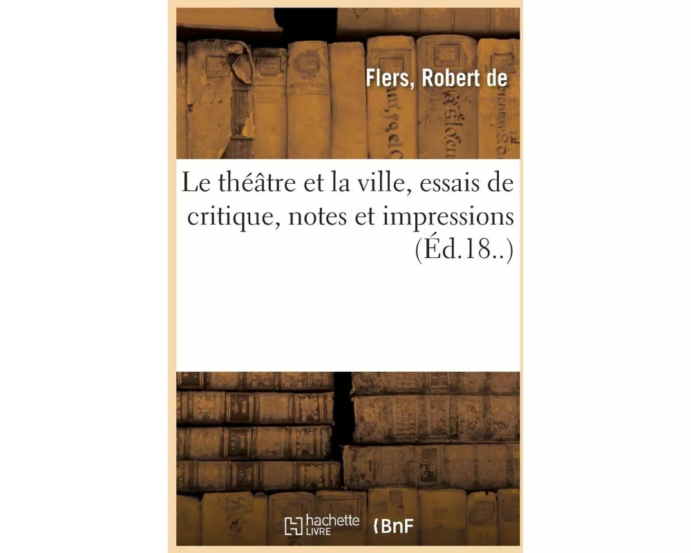 Le Théâtre Et La Ville, Essais de Critique, Notes Et Impressions